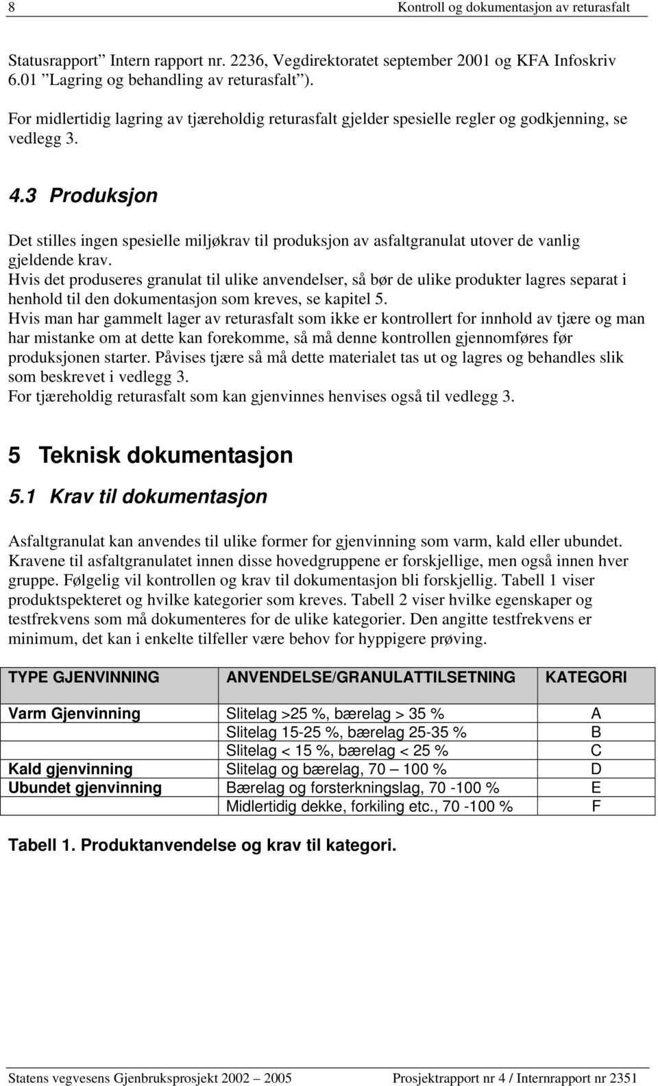 3 Produksjon Det stilles ingen spesielle miljøkrav til produksjon av asfaltgranulat utover de vanlig gjeldende krav.