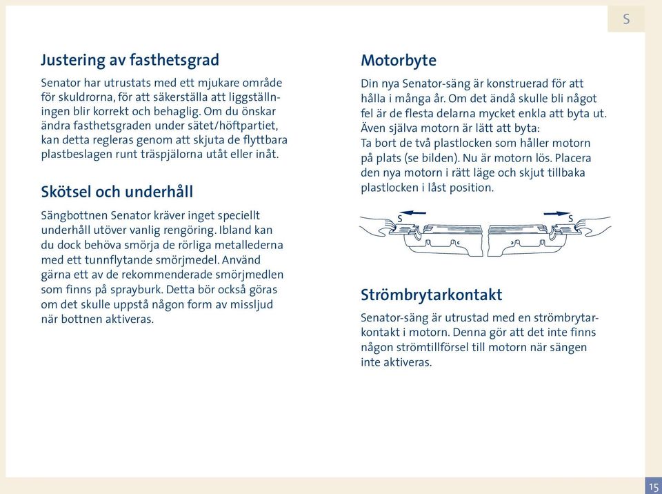 Skötsel och underhåll Sängbottnen Senator kräver inget speciellt underhåll utöver vanlig rengöring. Ibland kan du dock behöva smörja de rörliga metallederna med ett tunnflytande smörjmedel.