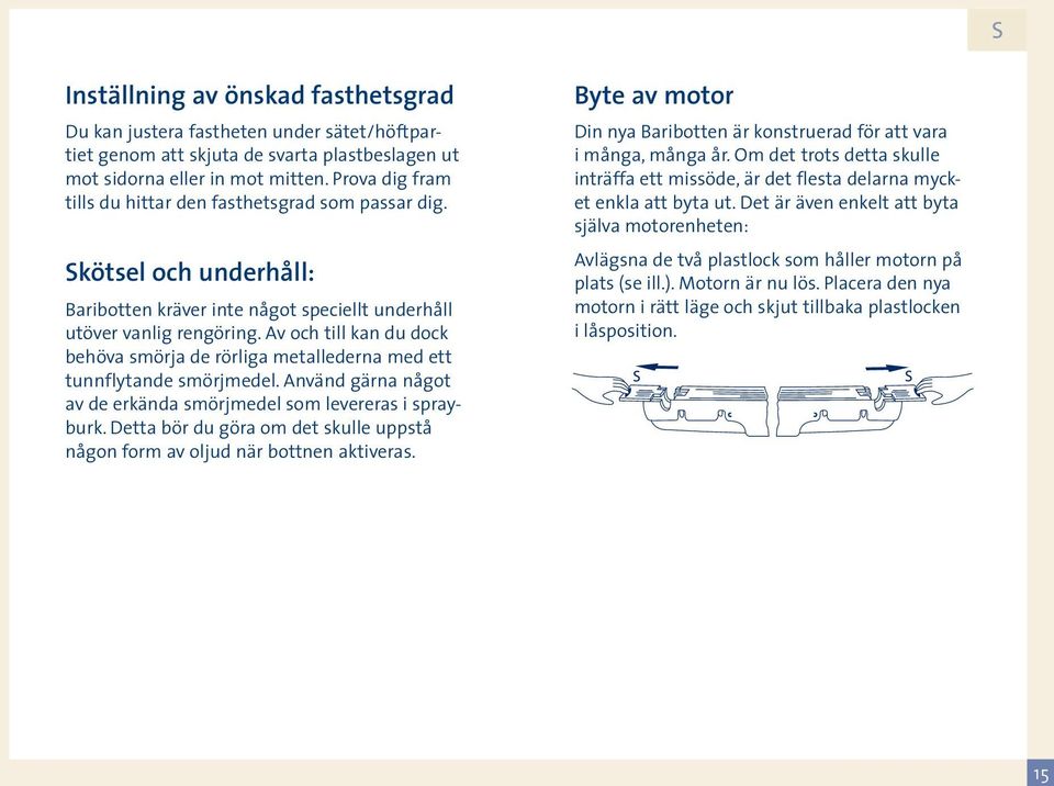 Av och till kan du dock behöva smörja de rörliga metallederna med ett tunnflytande smörjmedel. Använd gärna något av de erkända smörjmedel som levereras i sprayburk.