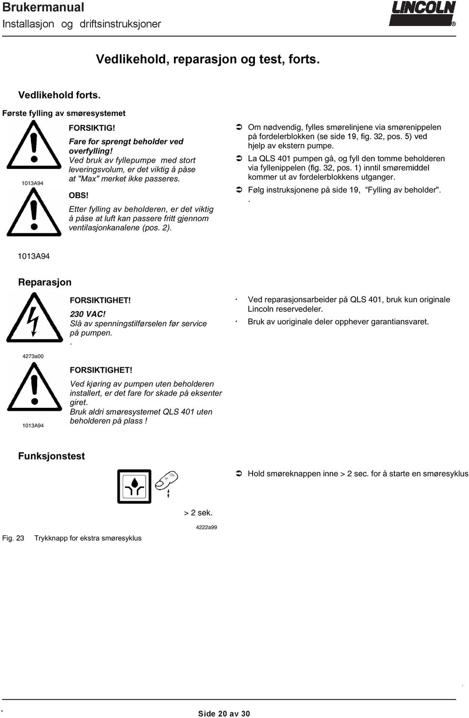 Etter fylling av beholderen, er det viktig å påse at luft kan passere fritt gjennom ventilasjonkanalene (pos 2) Om nødvendig, fylles smørelinjene via smørenippelen på fordelerblokken (se side 19, fig