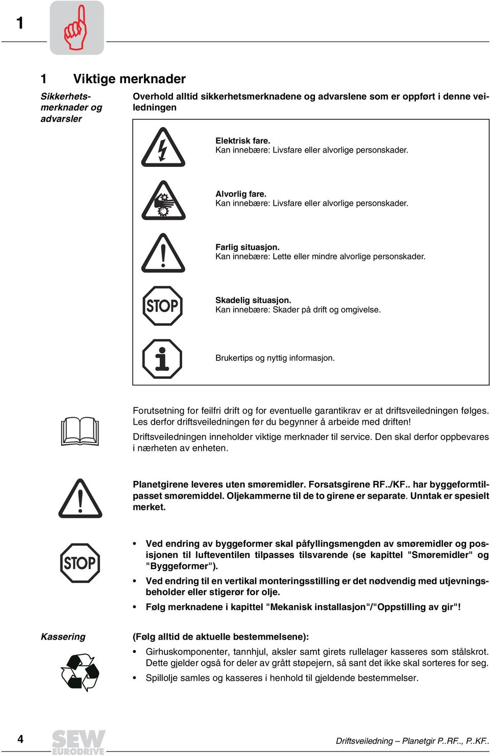 Skadelig situasjon. Kan innebære: Skader på drift og omgivelse. Brukertips og nyttig informasjon. Forutsetning for feilfri drift og for eventuelle garantikrav er at driftsveiledningen følges.