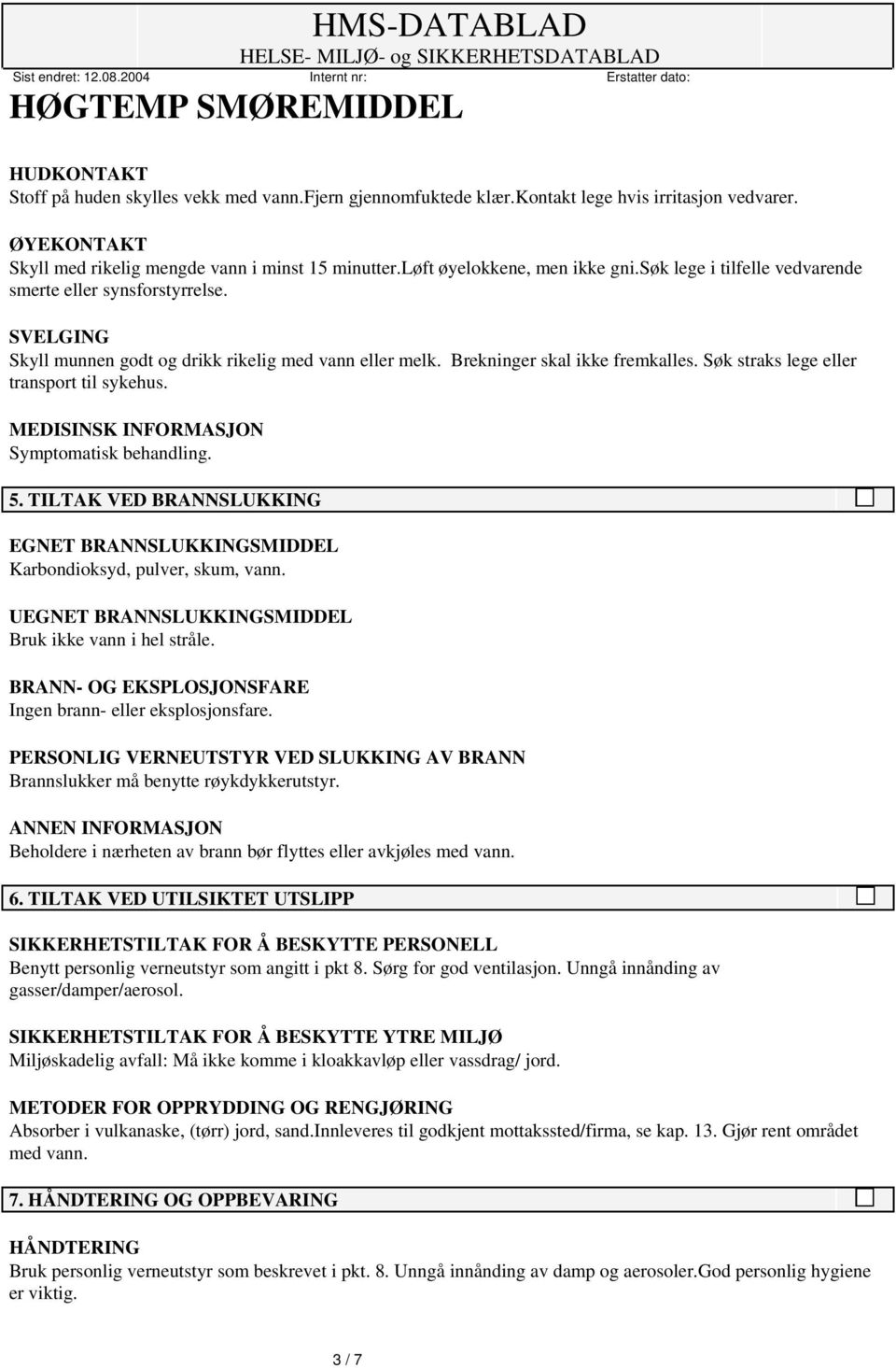 Søk straks lege eller transport til sykehus. MEDISINSK INFORMASJON Symptomatisk behandling. 5. TILTAK VED BRANNSLUKKING EGNET BRANNSLUKKINGSMIDDEL Karbondioksyd, pulver, skum, vann.