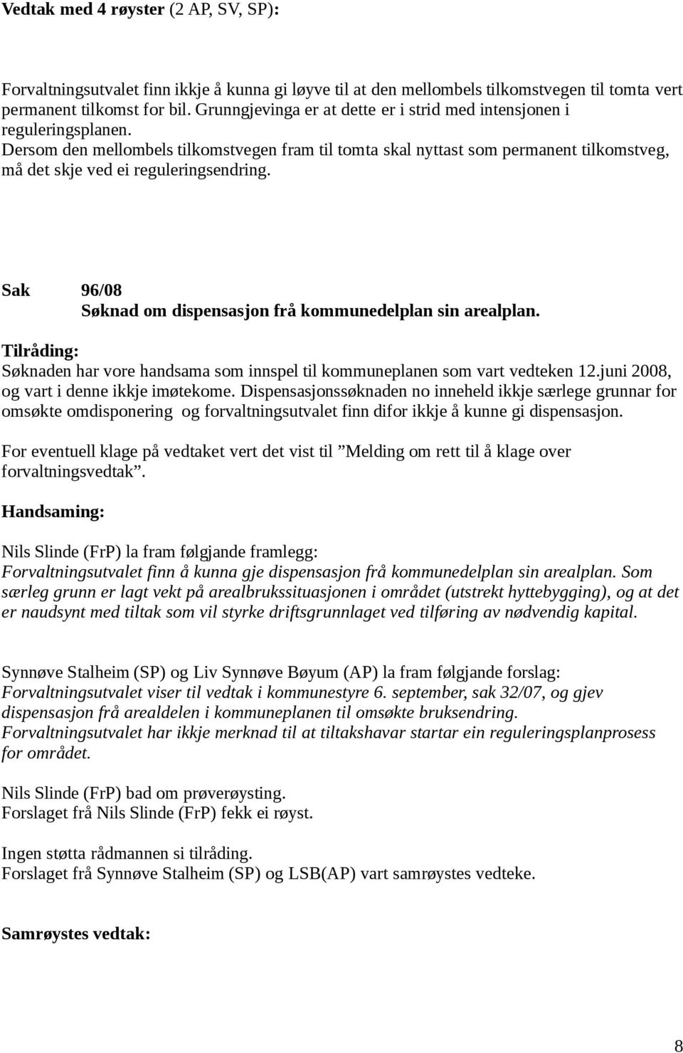 Dersom den mellombels tilkomstvegen fram til tomta skal nyttast som permanent tilkomstveg, må det skje ved ei reguleringsendring. Sak 96/08 Søknad om dispensasjon frå kommunedelplan sin arealplan.