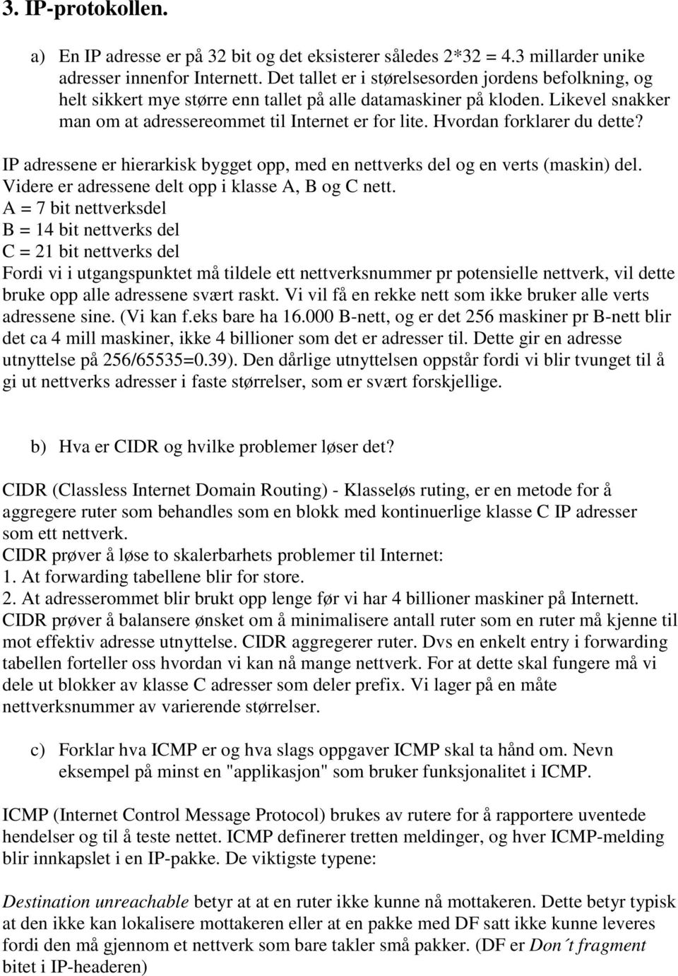 Hvordan forklarer du dette? IP adressene er hierarkisk bygget opp, med en nettverks del og en verts (maskin) del. Videre er adressene delt opp i klasse A, B og C nett.