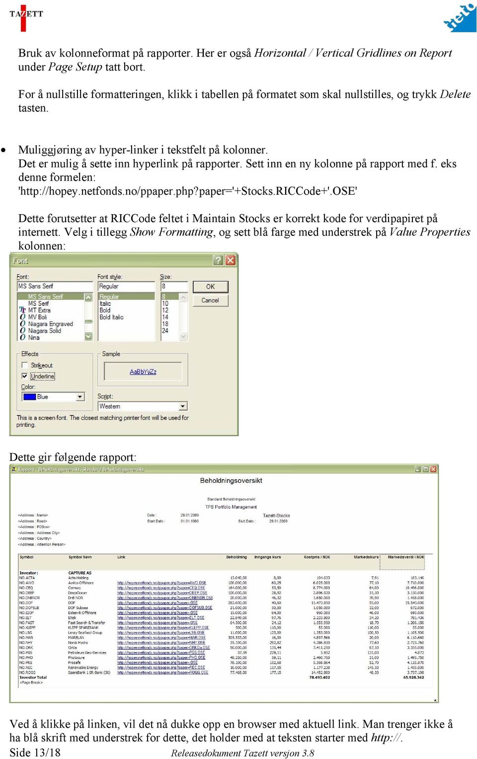 Det er mulig å sette inn hyperlink på rapporter. Sett inn en ny kolonne på rapport med f. eks denne formelen: 'http://hopey.netfonds.no/ppaper.php?paper='+stocks.riccode+'.