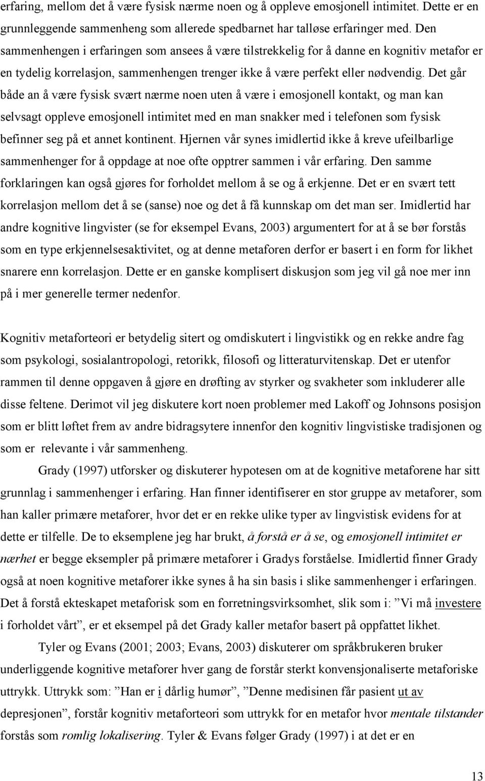 Det går både an å være fysisk svært nærme noen uten å være i emosjonell kontakt, og man kan selvsagt oppleve emosjonell intimitet med en man snakker med i telefonen som fysisk befinner seg på et