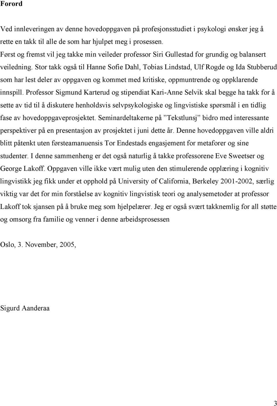 Stor takk også til Hanne Sofie Dahl, Tobias Lindstad, Ulf Rogde og Ida Stubberud som har lest deler av oppgaven og kommet med kritiske, oppmuntrende og oppklarende innspill.