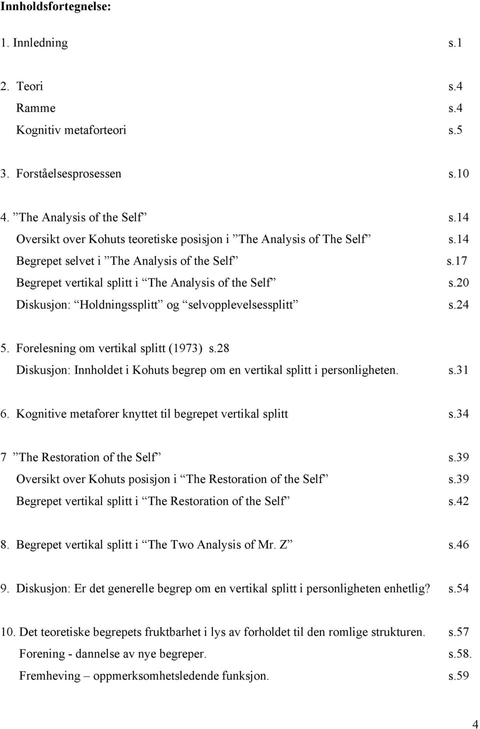 20 Diskusjon: Holdningssplitt og selvopplevelsessplitt s.24 5. Forelesning om vertikal splitt (1973) s.28 Diskusjon: Innholdet i Kohuts begrep om en vertikal splitt i personligheten. s.31 6.