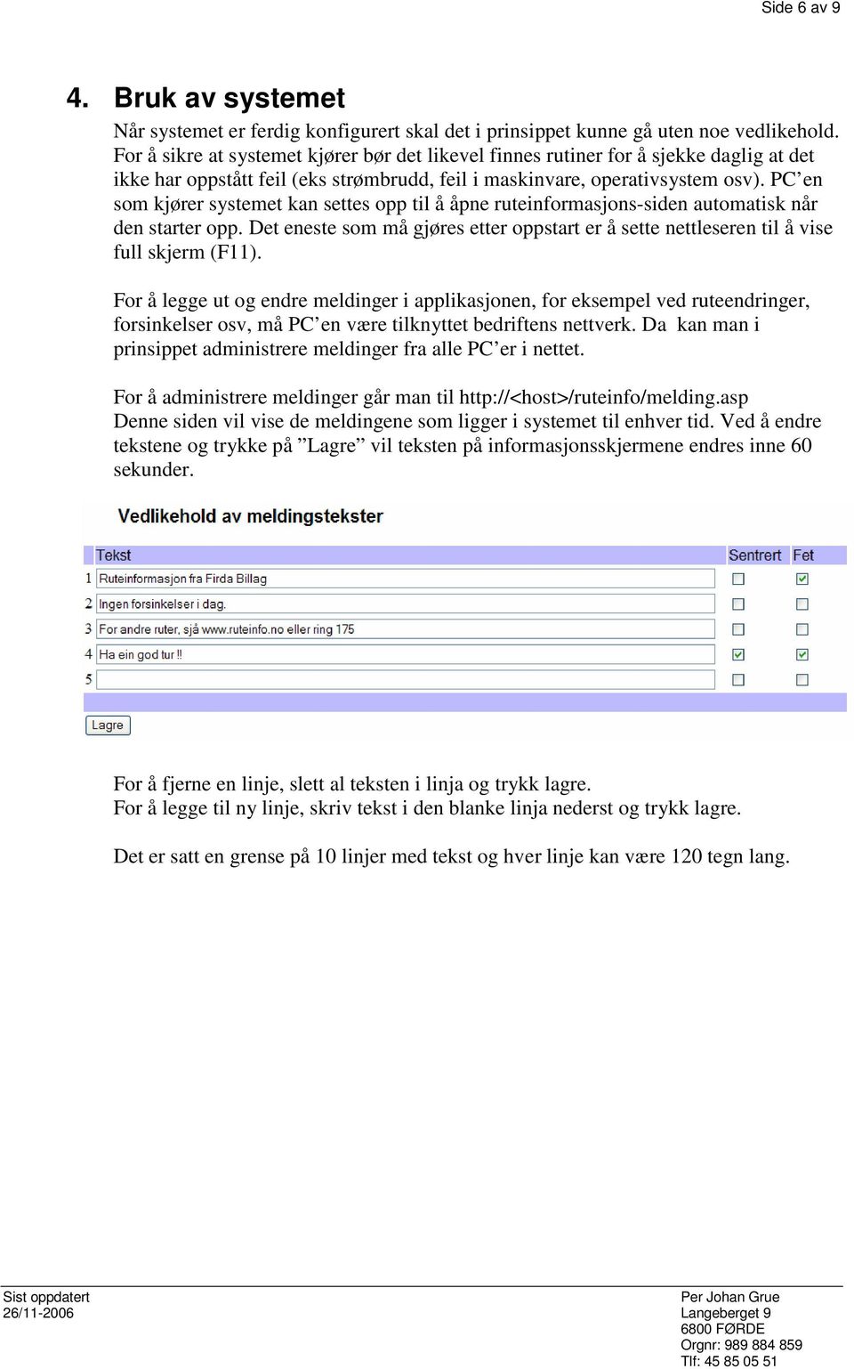 PC en som kjører systemet kan settes opp til å åpne ruteinformasjons-siden automatisk når den starter opp. Det eneste som må gjøres etter oppstart er å sette nettleseren til å vise full skjerm (F11).