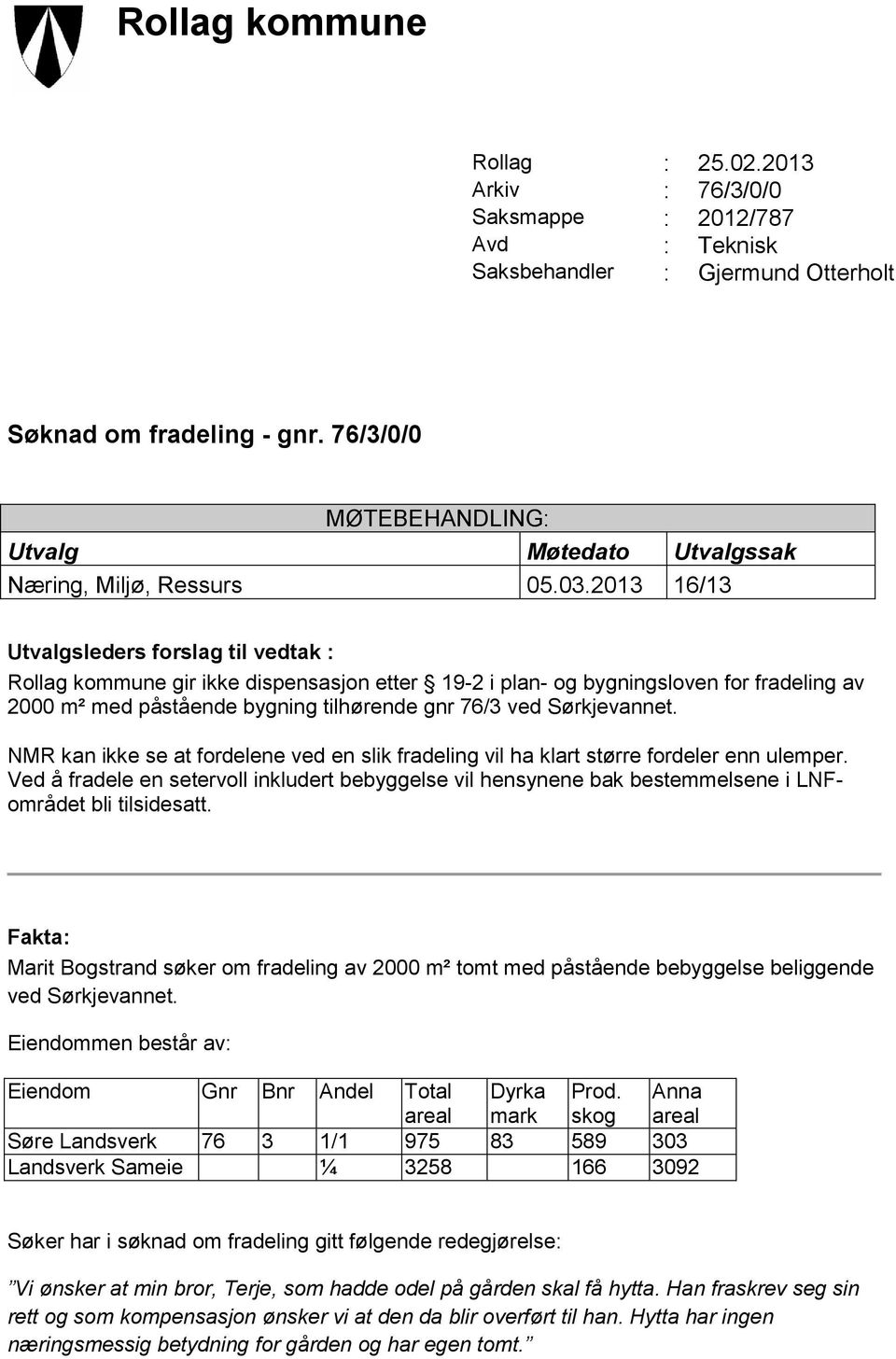 2013 16/13 Utvalgsleders forslag til vedtak : Rollag kommune gir ikke dispensasjon etter 19-2 i plan- og bygningsloven for fradeling av 2000 m² med påstående bygning tilhørende gnr 76/3 ved