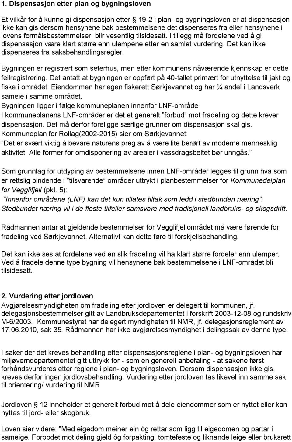 Det kan ikke dispenseres fra saksbehandlingsregler. Bygningen er registrert som seterhus, men etter kommunens nåværende kjennskap er dette feilregistrering.