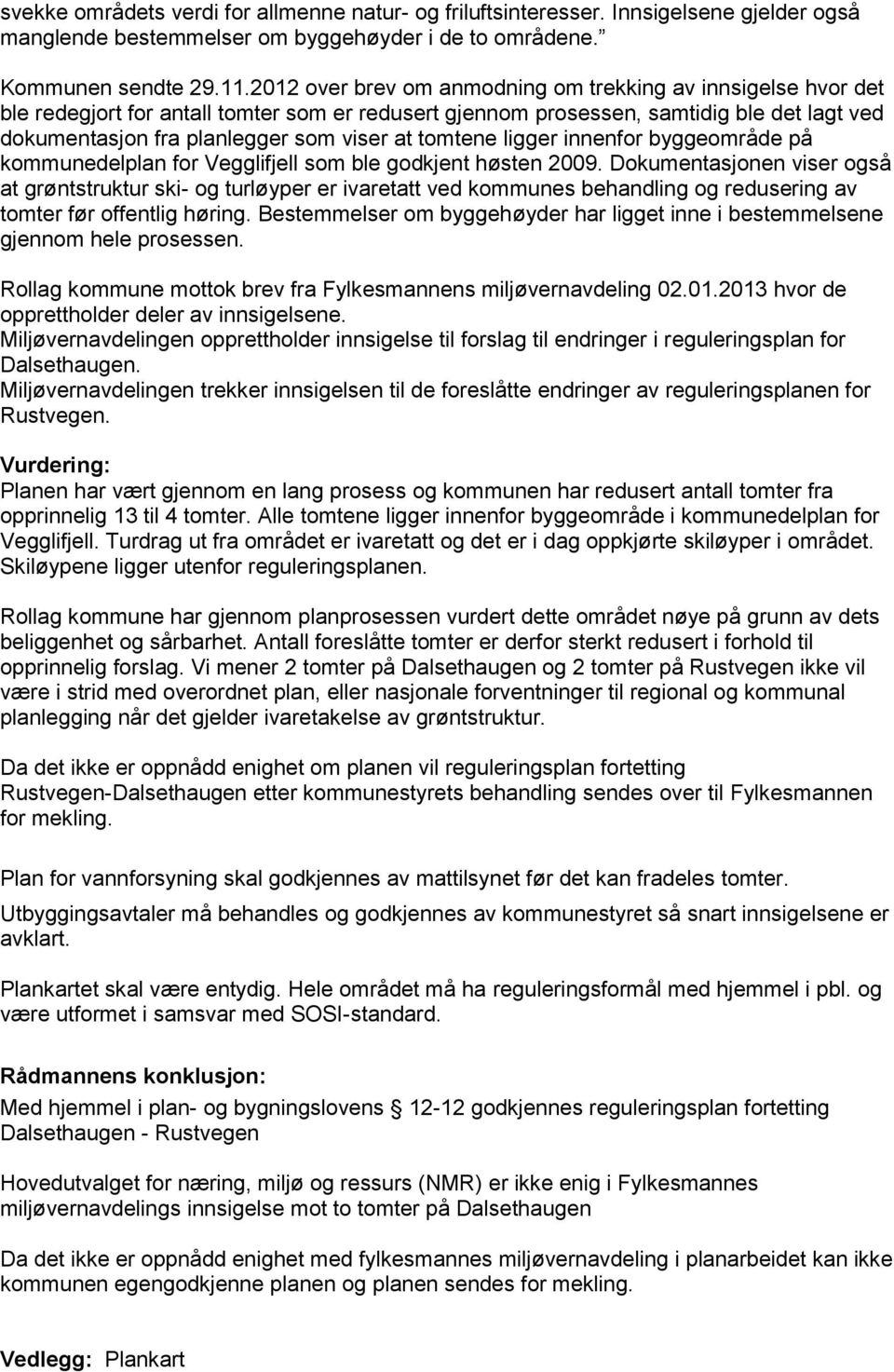 tomtene ligger innenfor byggeområde på kommunedelplan for Vegglifjell som ble godkjent høsten 2009.