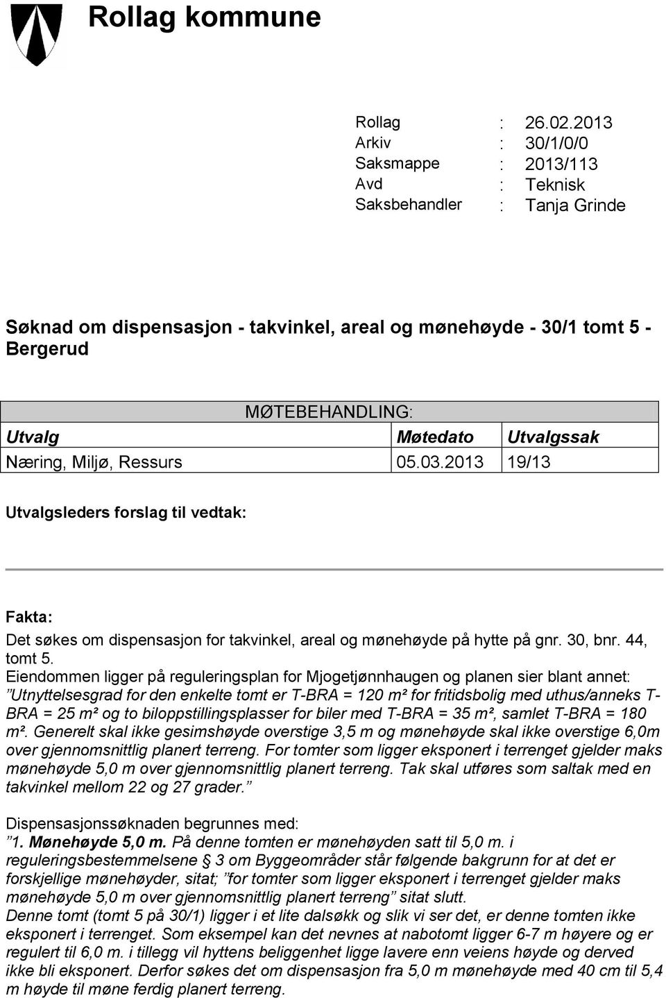 Utvalg Møtedato Utvalgssak Næring, Miljø, Ressurs 05.03.2013 19/13 Utvalgsleders forslag til vedtak: Fakta: Det søkes om dispensasjon for takvinkel, areal og mønehøyde på hytte på gnr. 30, bnr.