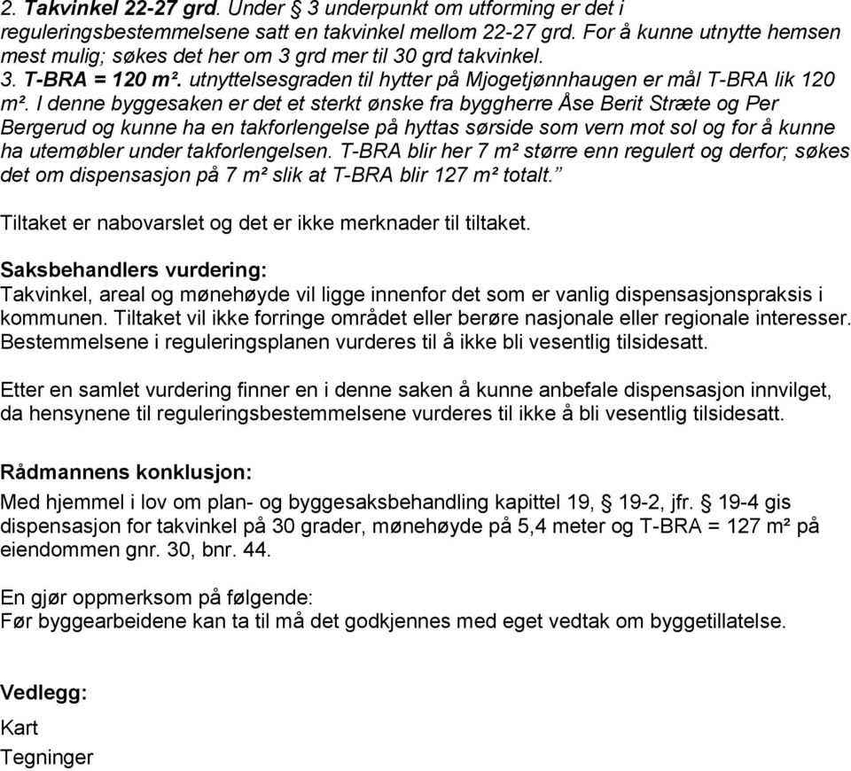 I denne byggesaken er det et sterkt ønske fra byggherre Åse Berit Stræte og Per Bergerud og kunne ha en takforlengelse på hyttas sørside som vern mot sol og for å kunne ha utemøbler under