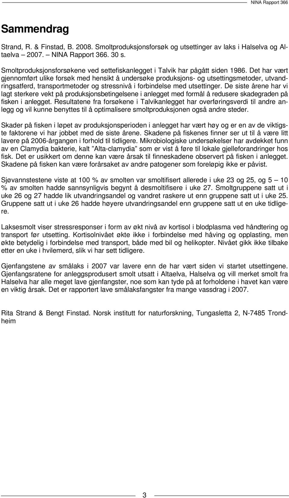 Det har vært gjennomført ulike forsøk med hensikt å undersøke produksjons- og utsettingsmetoder, utvandringsatferd, transportmetoder og stressnivå i forbindelse med utsettinger.