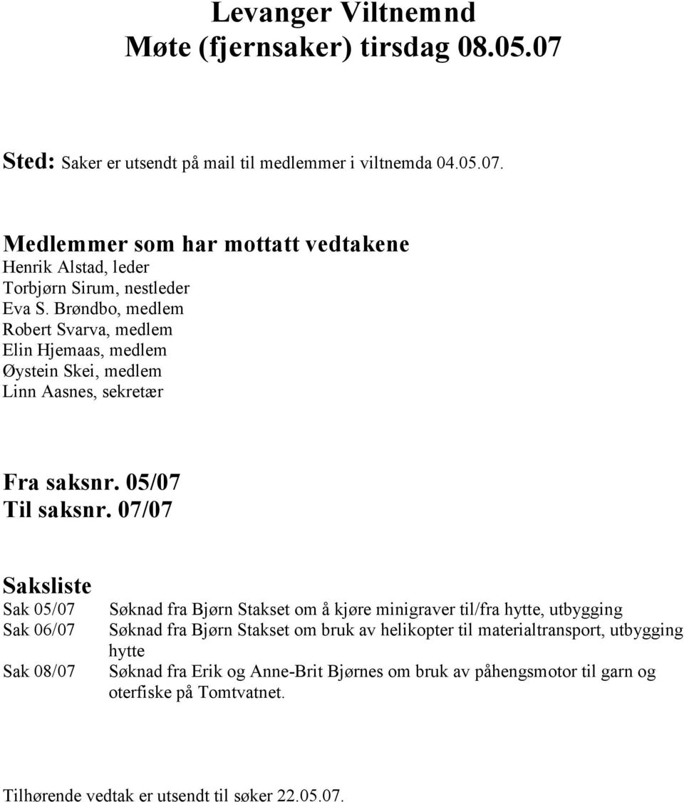 07/07 Saksliste Sak 05/07 Sak 06/07 Sak 08/07 Søknad fra Bjørn Stakset om å kjøre minigraver til/fra hytte, utbygging Søknad fra Bjørn Stakset om bruk av helikopter til