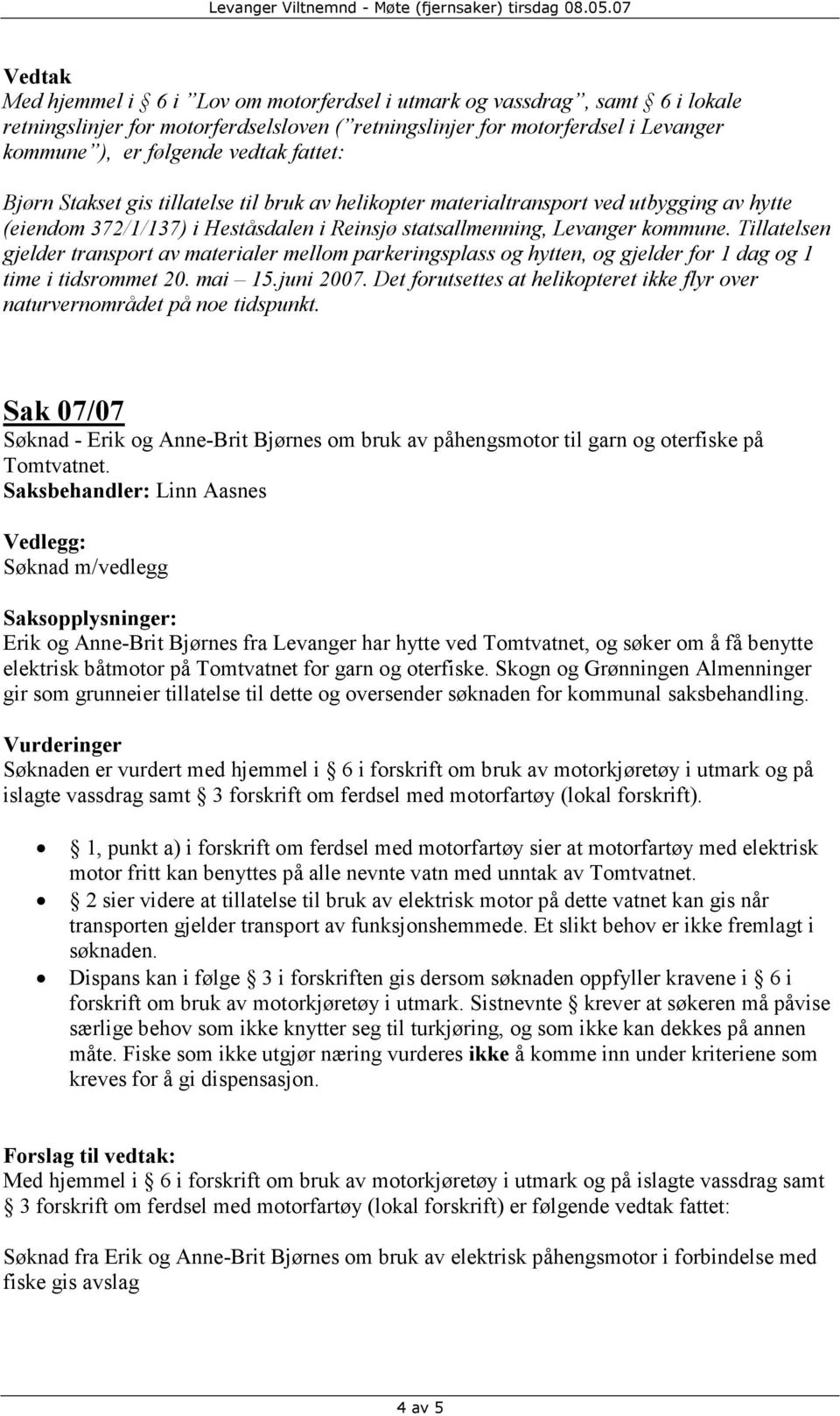 Tillatelsen gjelder transport av materialer mellom parkeringsplass og hytten, og gjelder for 1 dag og 1 time i tidsrommet 20. mai 15.juni 2007.