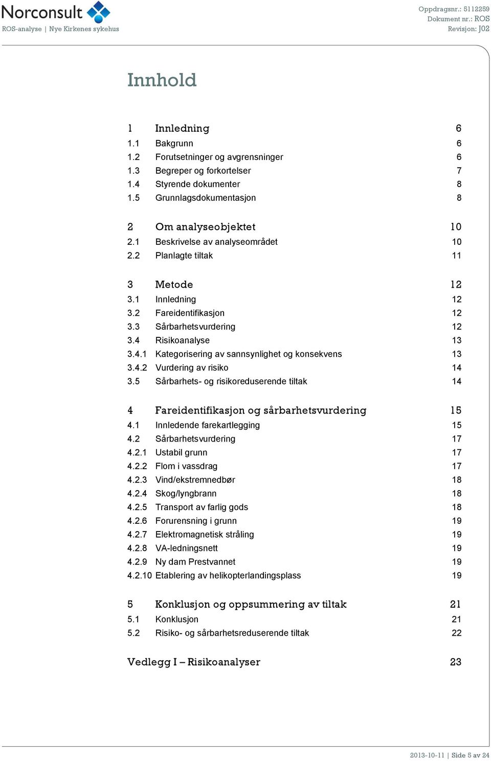 4 Risikoanalyse 13 3.4.1 Kategorisering av sannsynlighet og konsekvens 13 3.4.2 Vurdering av risiko 14 3.5 Sårbarhets- og risikoreduserende tiltak 14 4 Fareidentifikasjon og sårbarhetsvurdering 15 4.