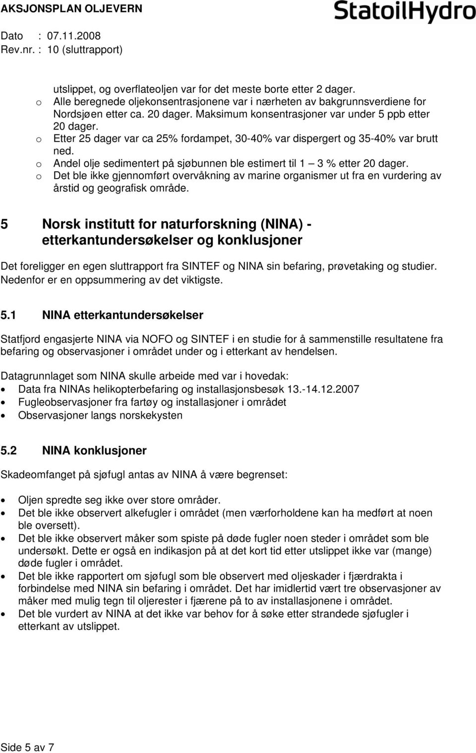 Andel lje sedimentert på sjøbunnen ble estimert til 1 3 % etter 20 dager. Det ble ikke gjennmført vervåkning av marine rganismer ut fra en vurdering av årstid g gegrafisk mråde.