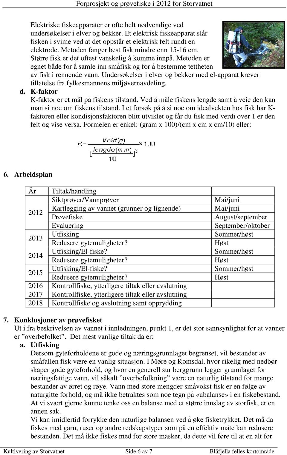 Undersøkelser i elver og bekker med el-apparat krever tillatelse fra fylkesmannens miljøvernavdeling. d. K-faktor K-faktor er et mål på fiskens tilstand.
