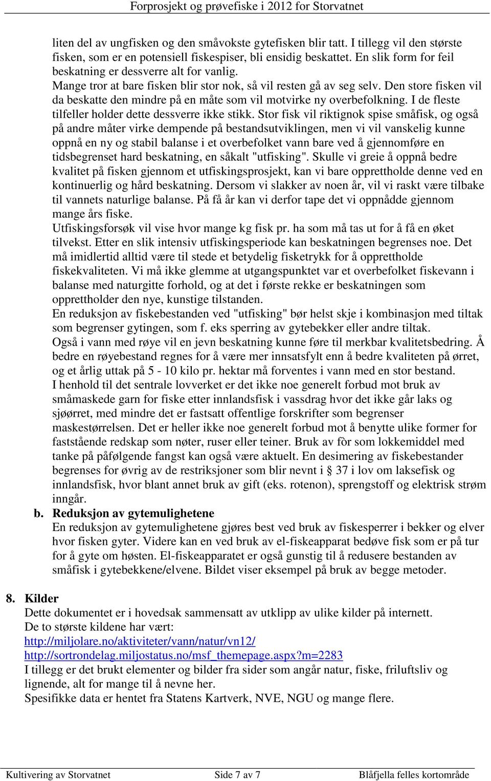 Den store fisken vil da beskatte den mindre på en måte som vil motvirke ny overbefolkning. I de fleste tilfeller holder dette dessverre ikke stikk.