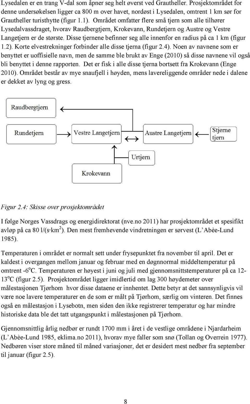 Området omfatter flere små tjern som alle tilhører Lysedalvassdraget, hvorav Raudbergtjern, Krokevann, Rundetjern og Austre og Vestre Langetjern er de største.