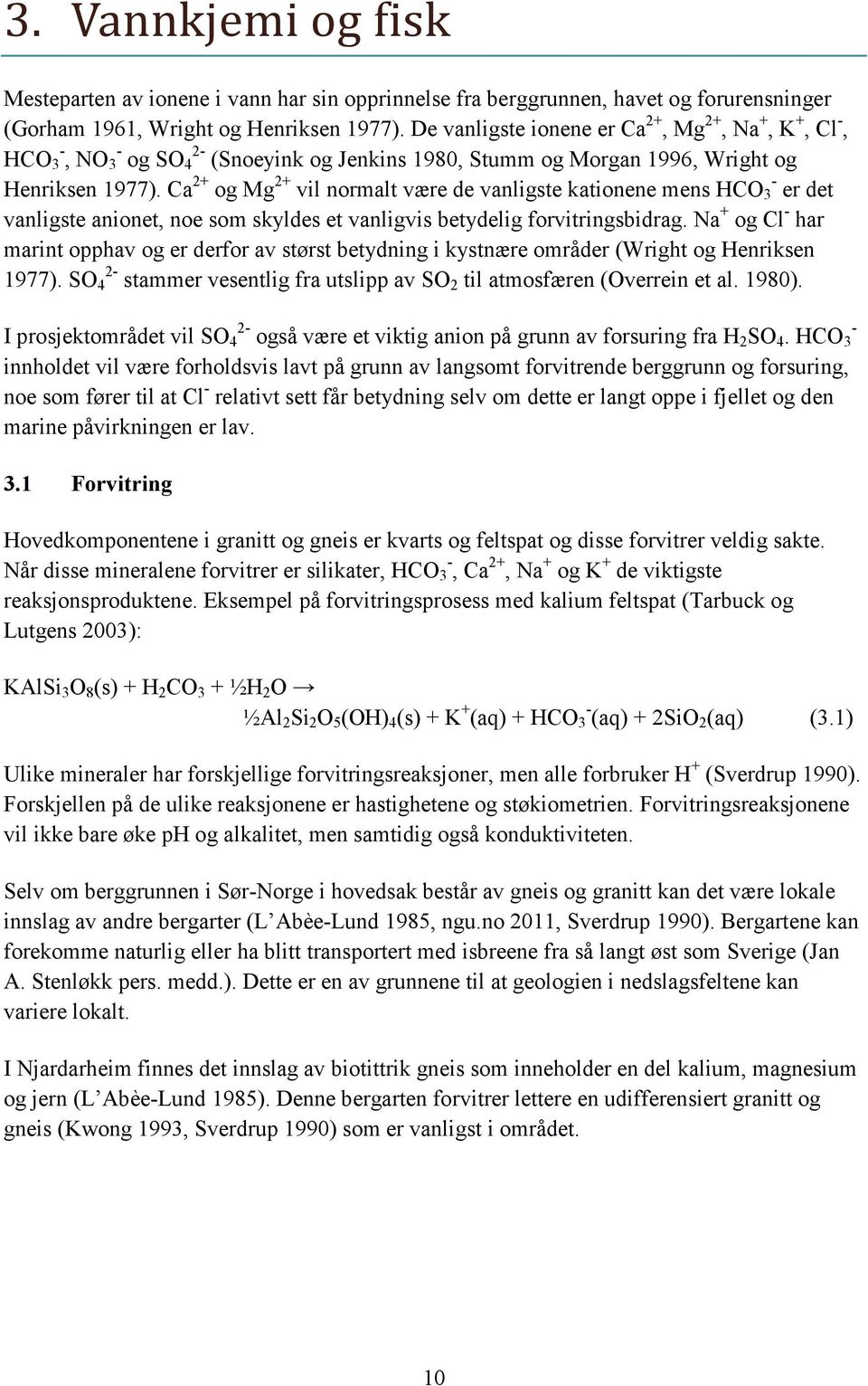 Ca 2+ og Mg 2+ vil normalt være de vanligste kationene mens HCO 3 - er det vanligste anionet, noe som skyldes et vanligvis betydelig forvitringsbidrag.