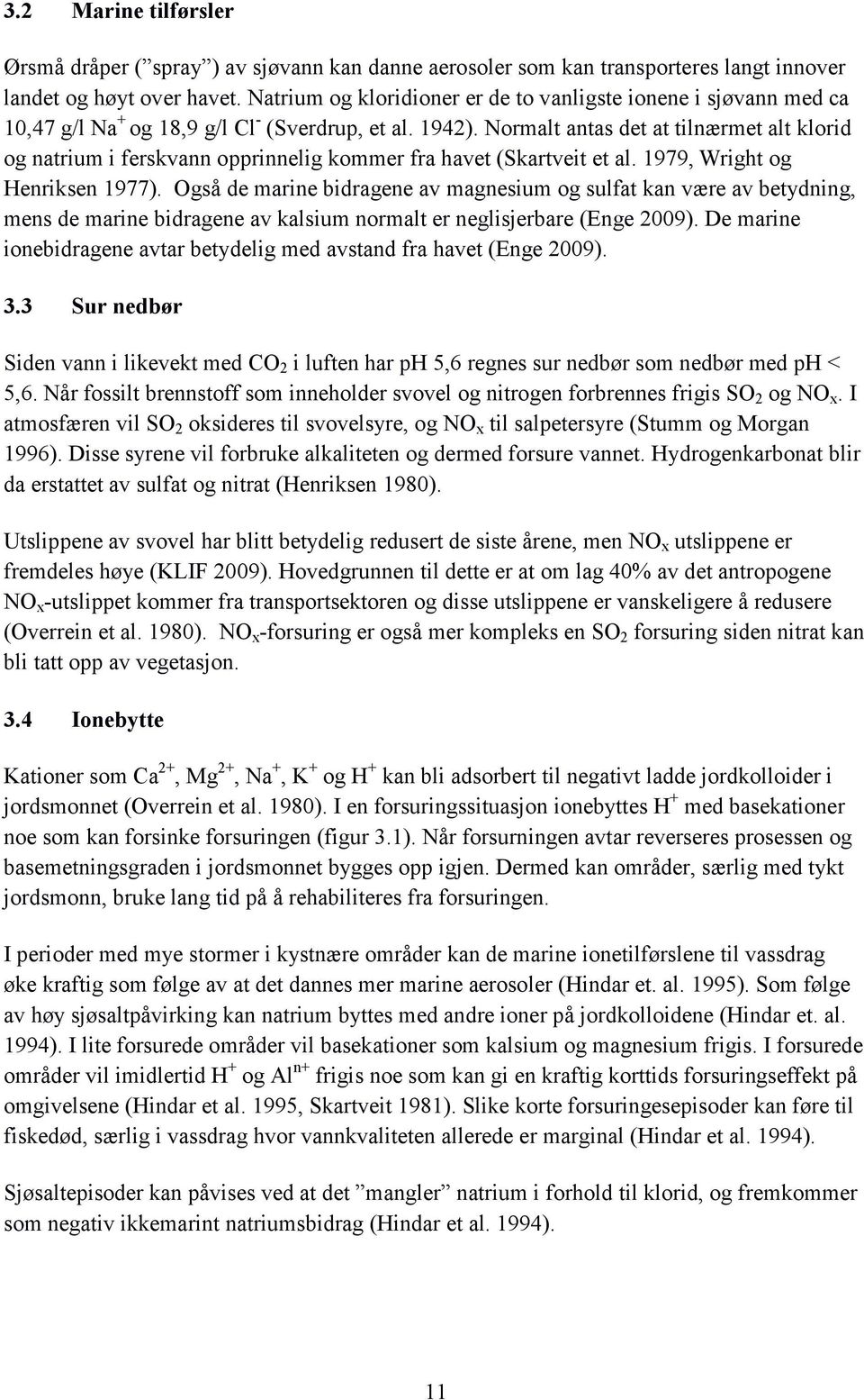 Normalt antas det at tilnærmet alt klorid og natrium i ferskvann opprinnelig kommer fra havet (Skartveit et al. 1979, Wright og Henriksen 1977).