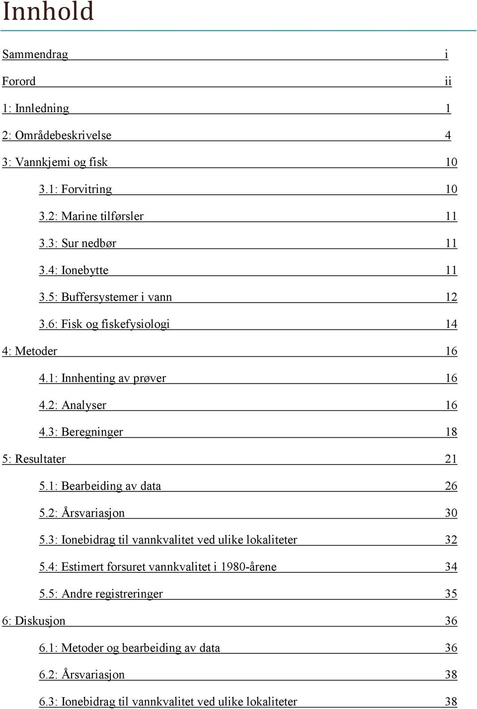 3: Beregninger 18 5: Resultater 21 5.1: Bearbeiding av data 26 5.2: Årsvariasjon 30 5.3: Ionebidrag til vannkvalitet ved ulike lokaliteter 32 5.