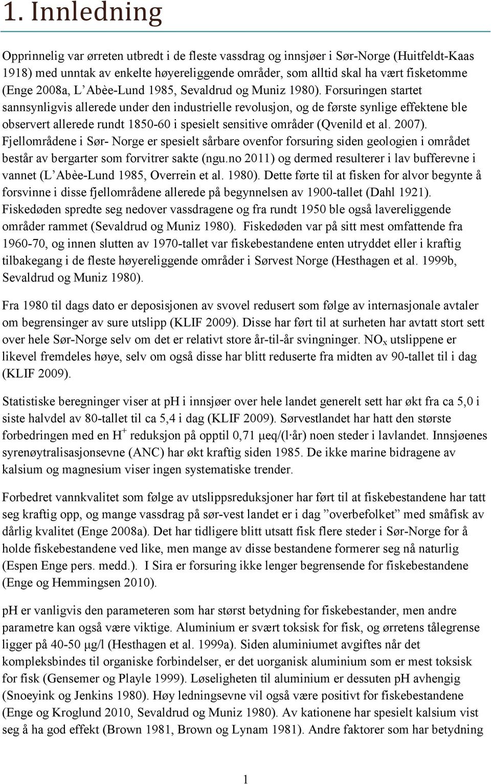 Forsuringen startet sannsynligvis allerede under den industrielle revolusjon, og de første synlige effektene ble observert allerede rundt 1850-60 i spesielt sensitive områder (Qvenild et al. 2007).