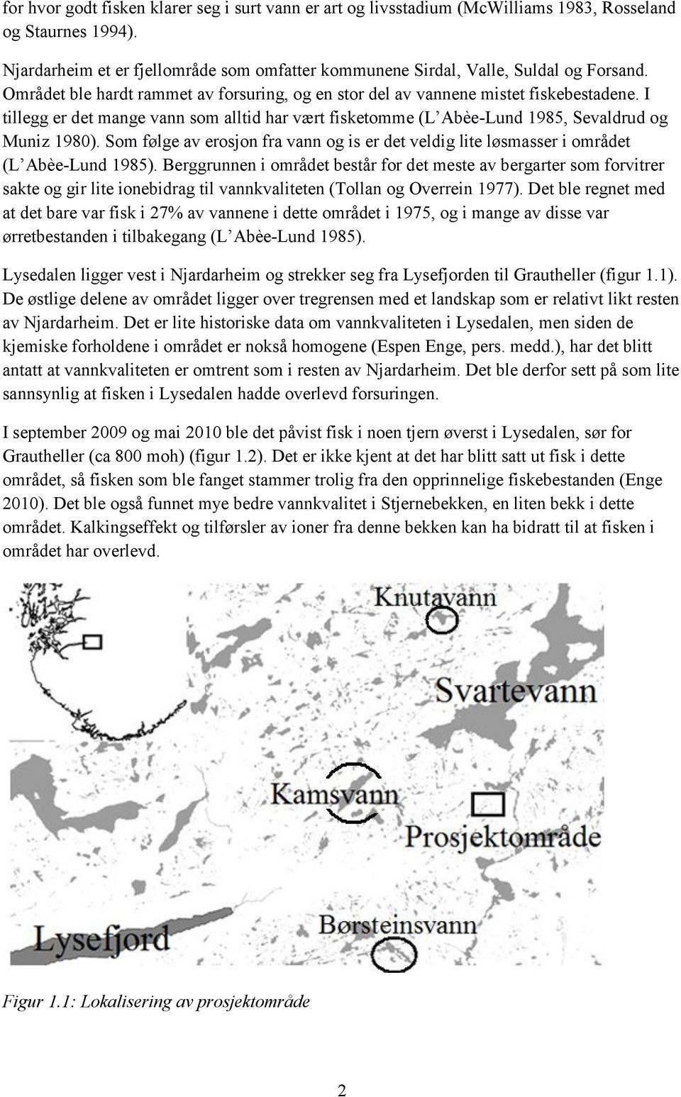 Som følge av erosjon fra vann og is er det veldig lite løsmasser i området (L Abèe-Lund 1985).