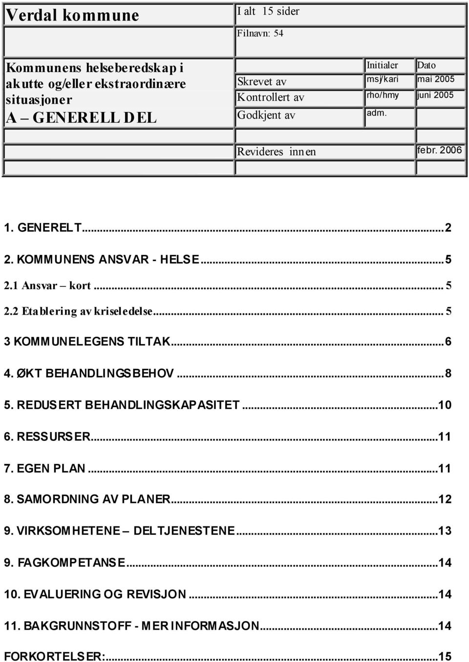 2 Etablering av kriseledelse...5 3 KOMMUNELEGENS TILTAK...6 4. ØKT BEHANDLINGSBEHOV...8 5. REDUSERT BEHANDLINGSKAPASITET...10 6. RESSURSER...11 7. EGEN PLAN...11 8.