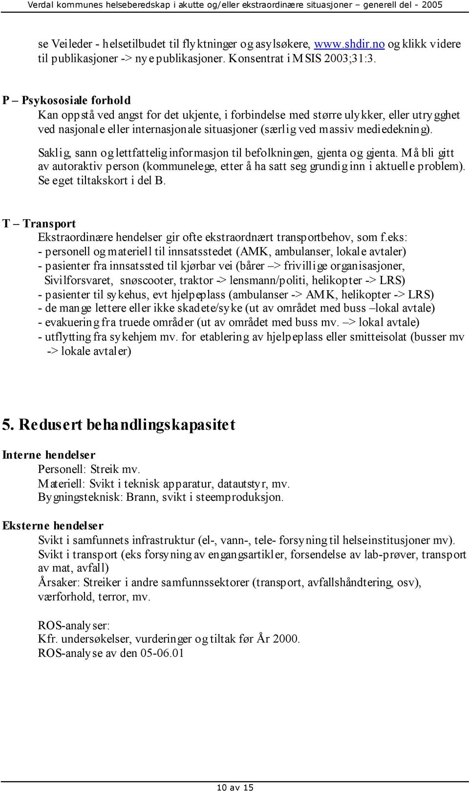 Saklig, sann og lettfattelig informasjon til befolkningen, gjenta og gjenta. Må bli gitt av autoraktiv person (kommunelege, etter å ha satt seg grundig inn i aktuelle problem).