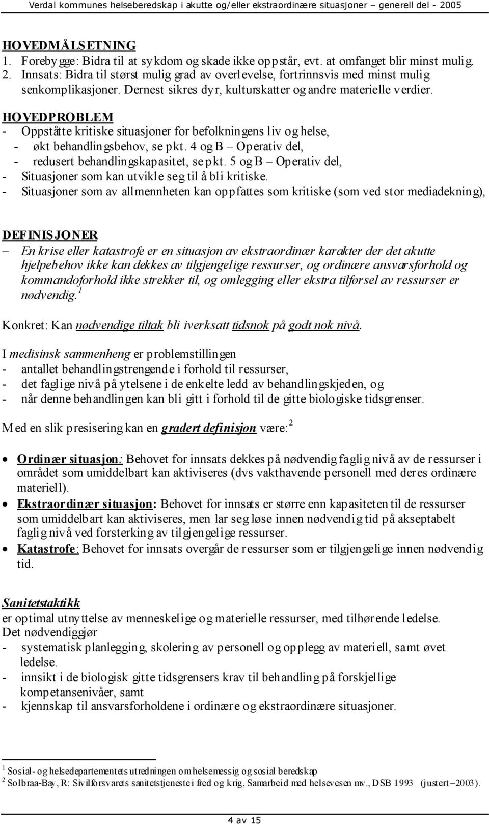 HOVEDPROBLEM - Oppståtte kritiske situasjoner for befolkningens liv og helse, - økt behandlingsbehov, se pkt. 4 og B Operativ del, - redusert behandlingskapasitet, se pkt.