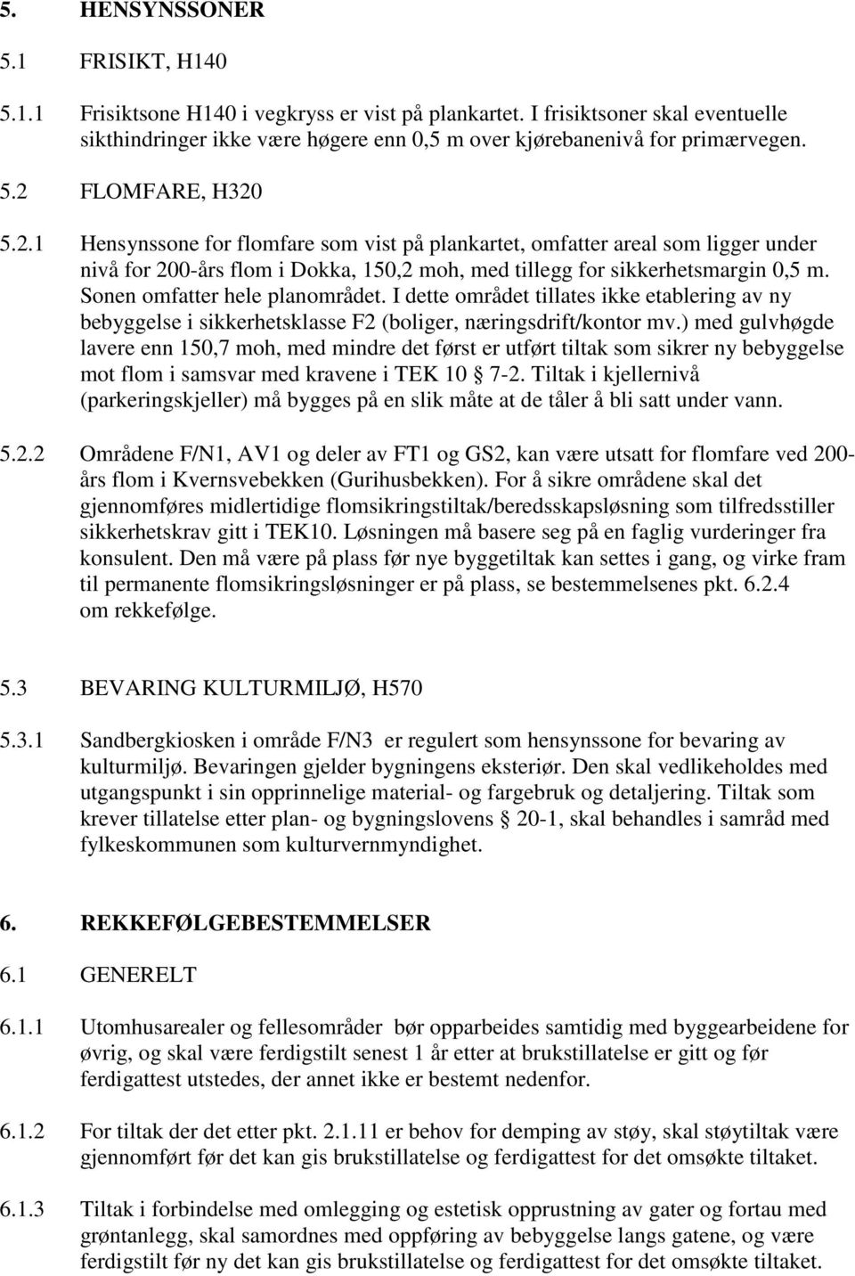 Sonen omfatter hele planområdet. I dette området tillates ikke etablering av ny bebyggelse i sikkerhetsklasse F2 (boliger, næringsdrift/kontor mv.