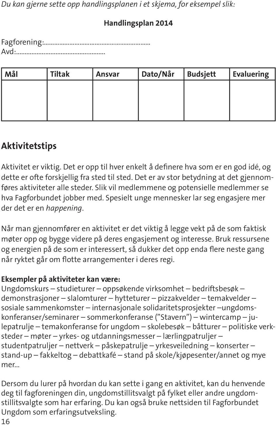 Slik vil medlemmene og potensielle medlemmer se hva Fagforbundet jobber med. Spesielt unge mennesker lar seg engasjere mer der det er en happening.