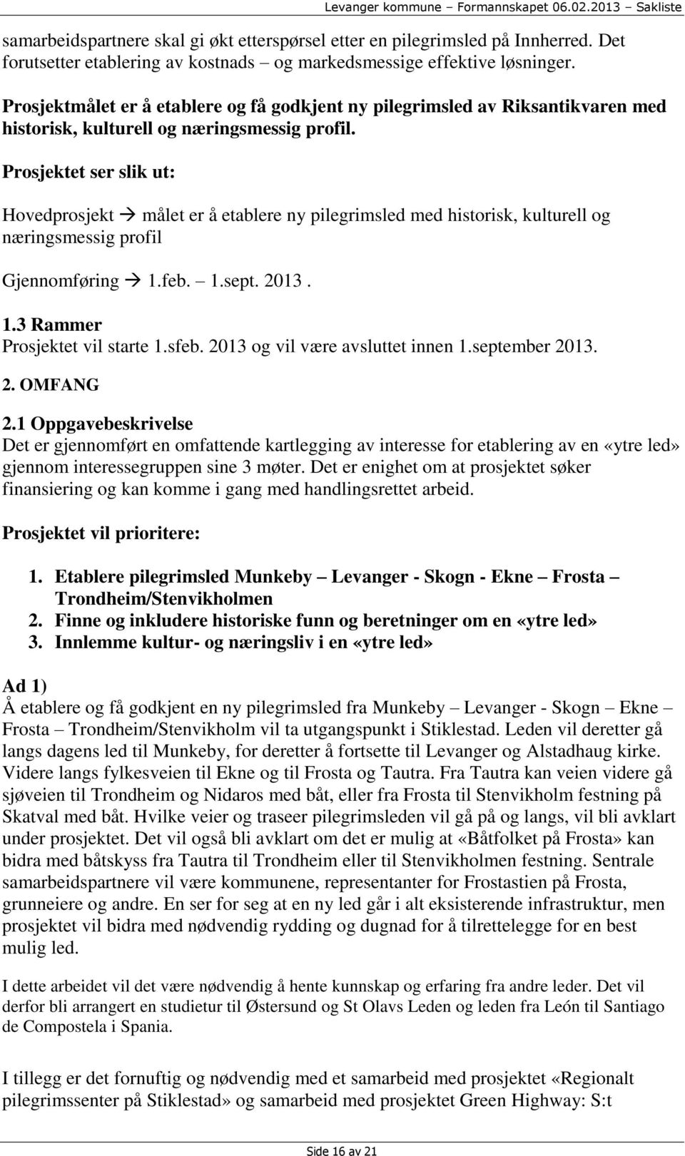 Prosjektet ser slik ut: Hovedprosjekt målet er å etablere ny pilegrimsled med historisk, kulturell og næringsmessig profil Gjennomføring 1.feb. 1.sept. 2013. 1.3 Rammer Prosjektet vil starte 1.sfeb.