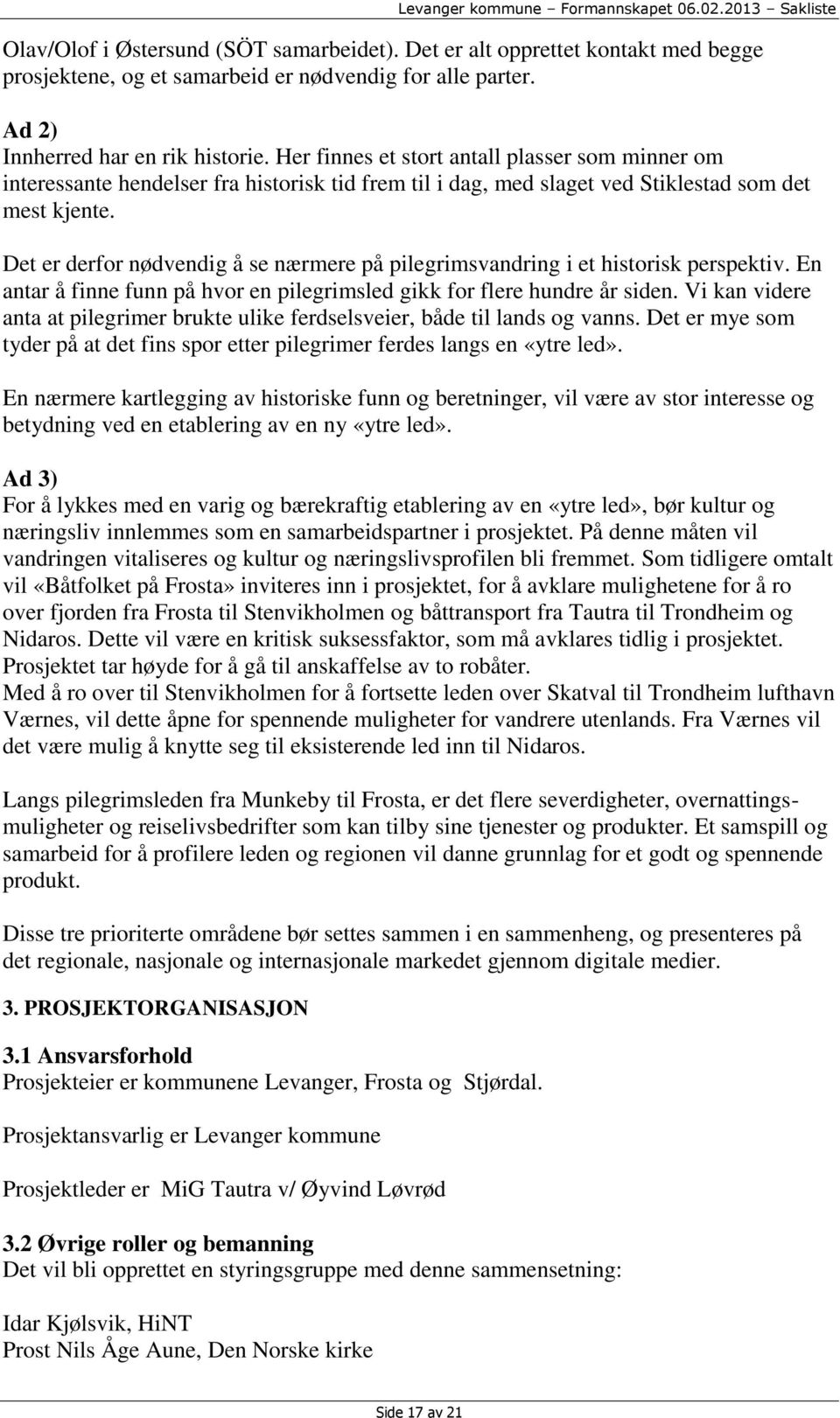 Det er derfor nødvendig å se nærmere på pilegrimsvandring i et historisk perspektiv. En antar å finne funn på hvor en pilegrimsled gikk for flere hundre år siden.