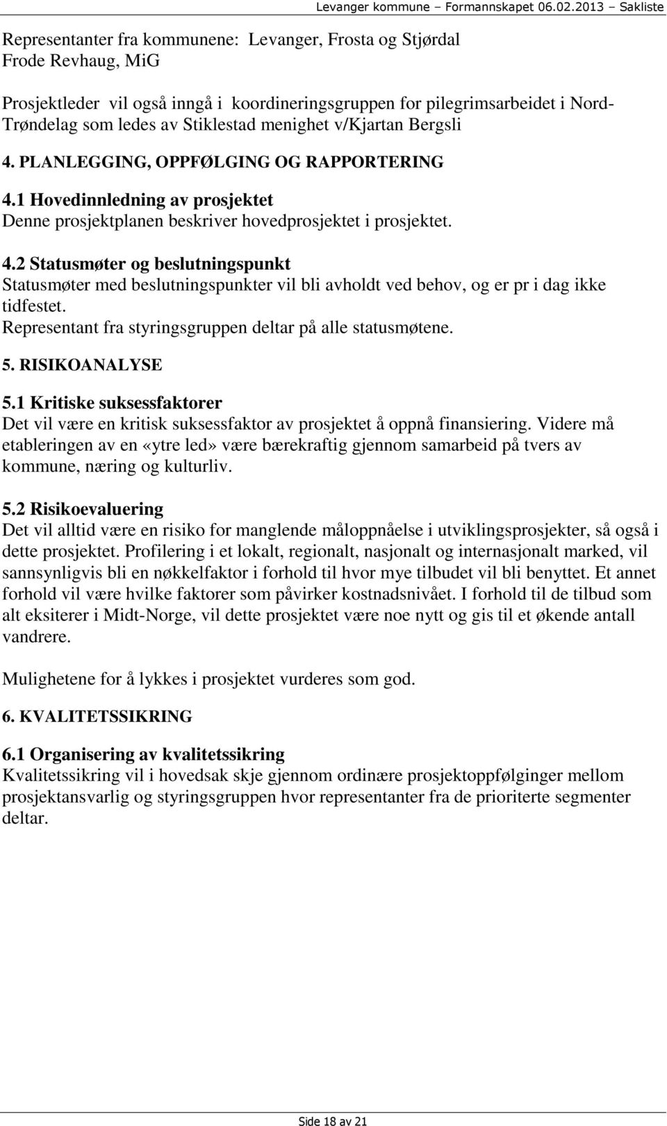 PLANLEGGING, OPPFØLGING OG RAPPORTERING 4.1 Hovedinnledning av prosjektet Denne prosjektplanen beskriver hovedprosjektet i prosjektet. 4.2 Statusmøter og beslutningspunkt Statusmøter med beslutningspunkter vil bli avholdt ved behov, og er pr i dag ikke tidfestet.