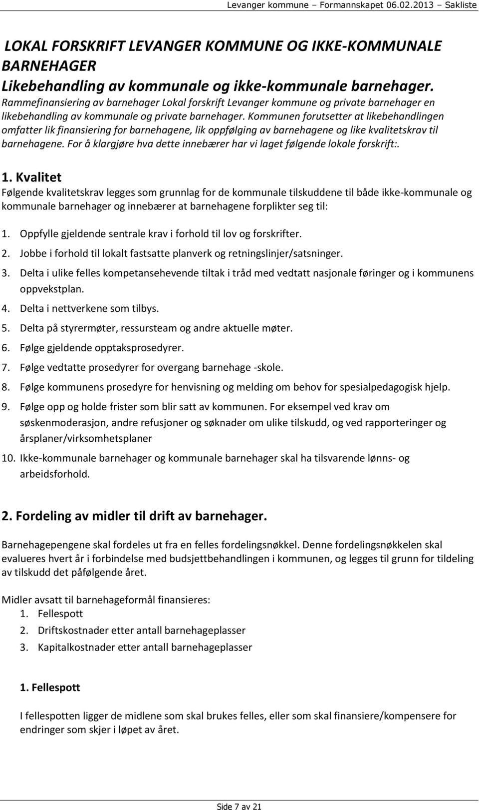 Kommunen forutsetter at likebehandlingen omfatter lik finansiering for barnehagene, lik oppfølging av barnehagene og like kvalitetskrav til barnehagene.