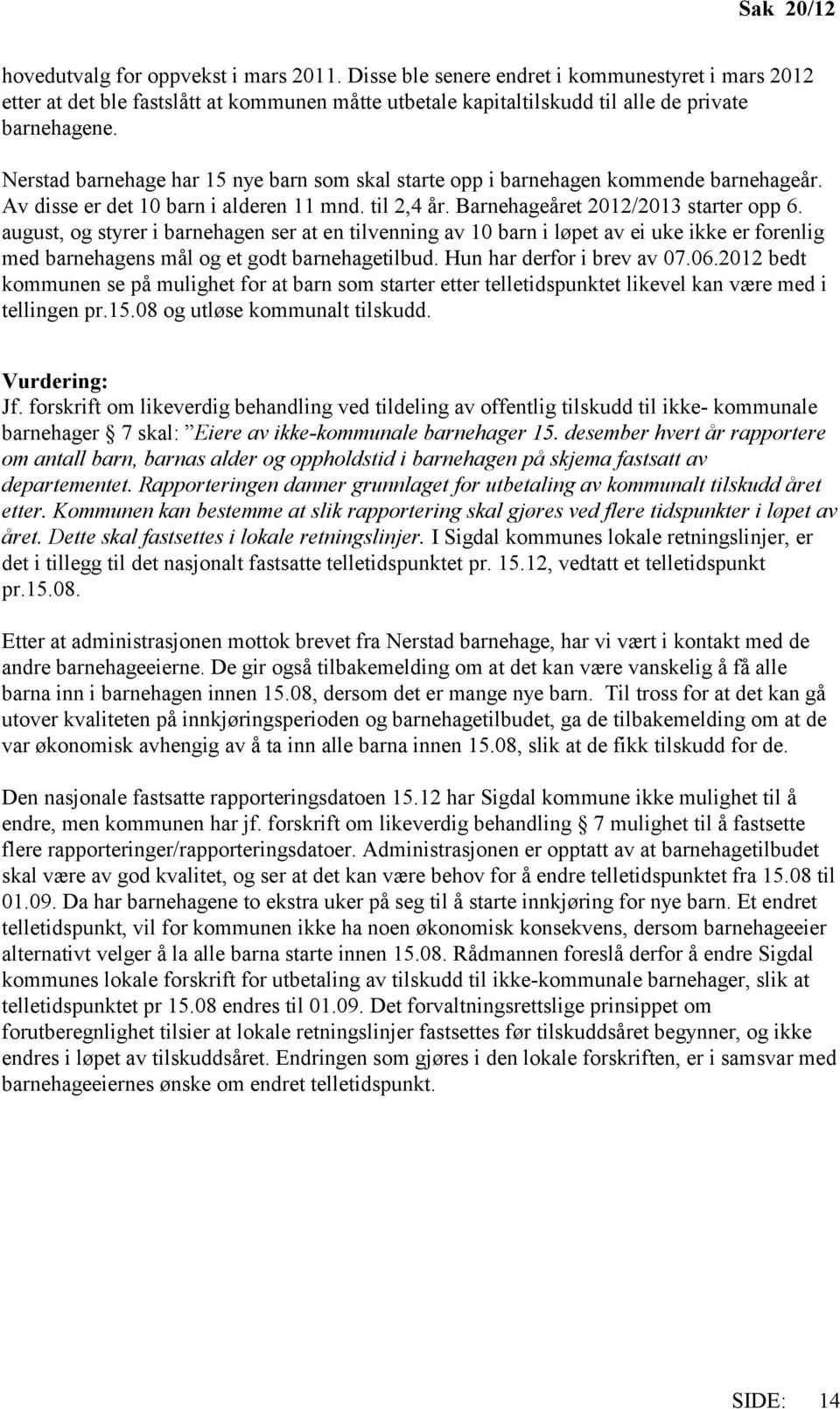 Nerstad barnehage har 15 nye barn som skal starte opp i barnehagen kommende barnehageår. Av disse er det 10 barn i alderen 11 mnd. til 2,4 år. Barnehageåret 2012/2013 starter opp 6.