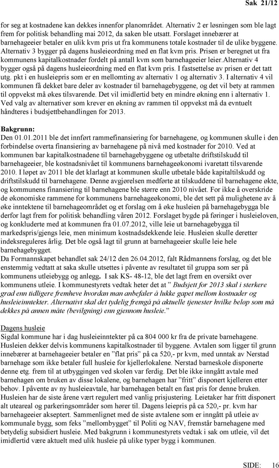 Prisen er beregnet ut fra kommunens kapitalkostnader fordelt på antall kvm som barnehageeier leier.alternativ 4 bygger også på dagens husleieordning med en flat kvm pris.