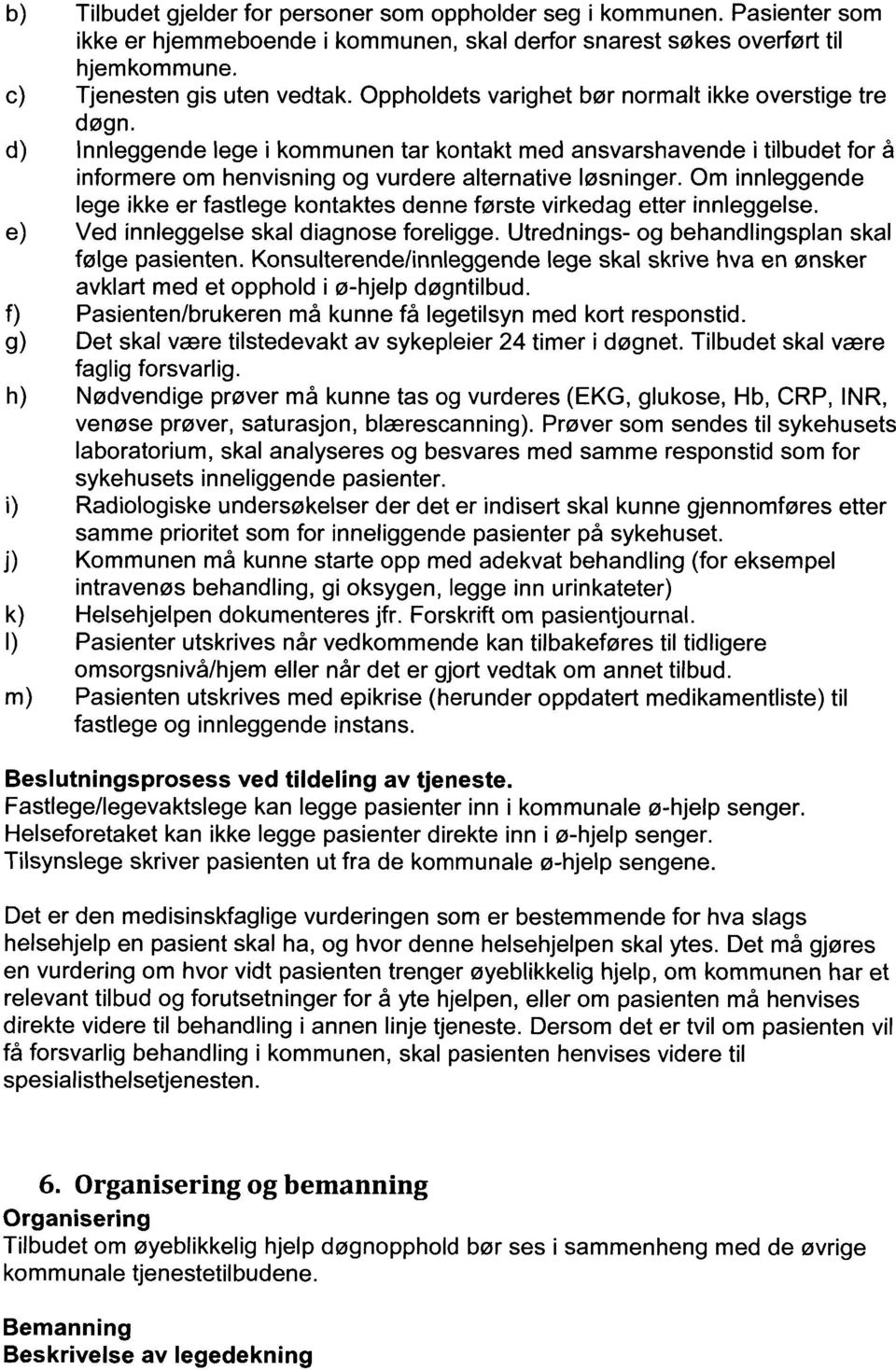 Om innleggende lege ikke er fastlege kontaktes denne første virkedag etter innleggelse. Ved innleggelse skal diagnose foreligge. Utrednings- og behandlingsplan skal følge pasienten.