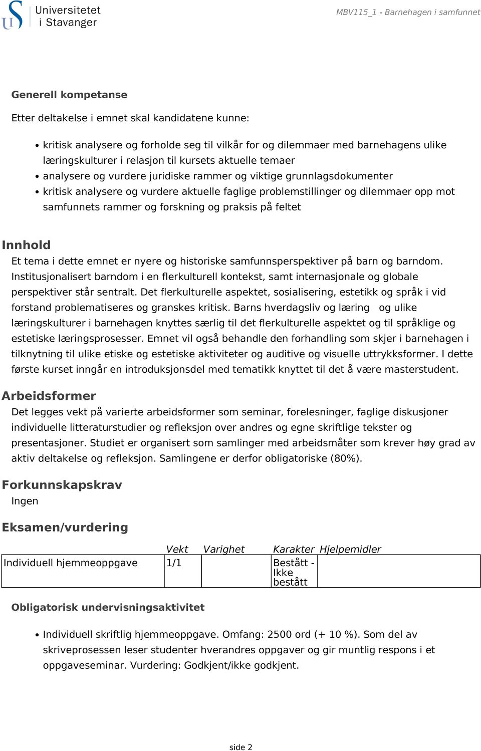 dilemmaer opp mot samfunnets rammer og forskning og praksis på feltet Innhold Et tema i dette emnet er nyere og historiske samfunnsperspektiver på barn og barndom.