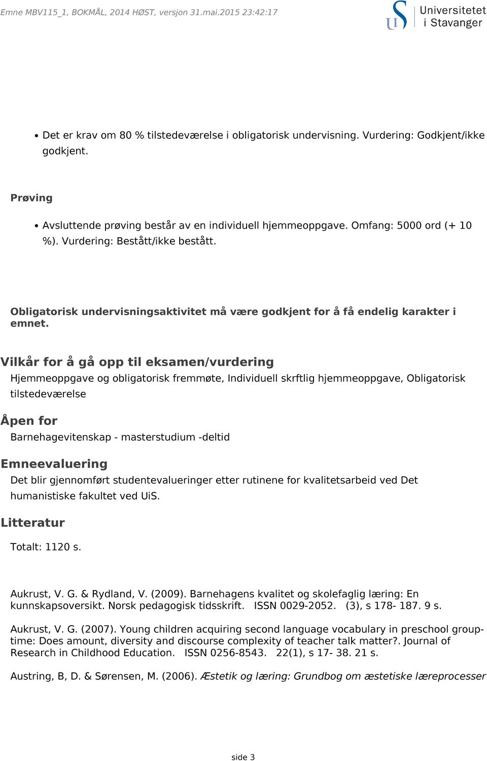 Vilkår for å gå opp til eksamen/vurdering Hjemmeoppgave og obligatorisk fremmøte, Individuell skrftlig hjemmeoppgave, Obligatorisk tilstedeværelse Åpen for Barnehagevitenskap - masterstudium -deltid