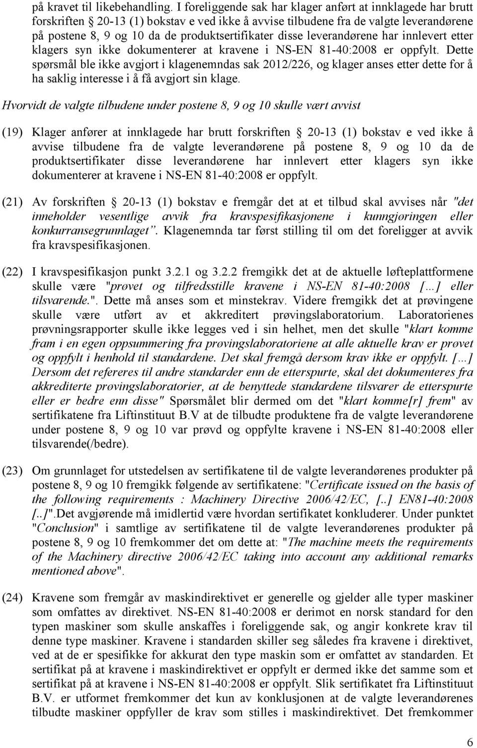 disse leverandørene har innlevert etter klagers syn ikke dokumenterer at kravene i NS-EN 81-40:2008 er oppfylt.