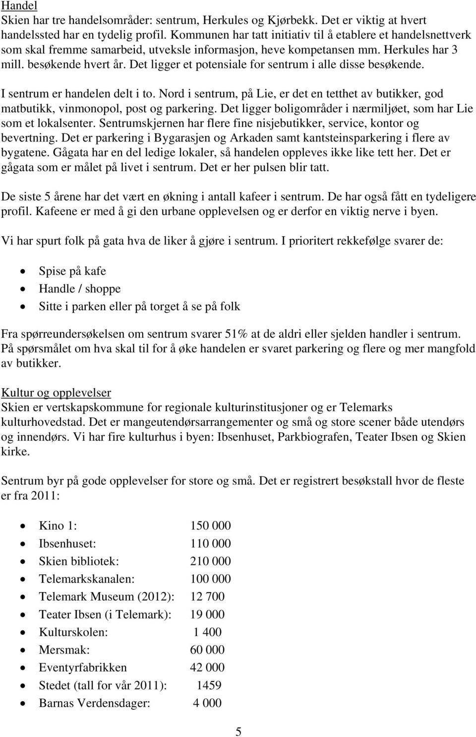 Det ligger et potensiale for sentrum i alle disse besøkende. I sentrum er handelen delt i to. Nord i sentrum, på Lie, er det en tetthet av butikker, god matbutikk, vinmonopol, post og parkering.