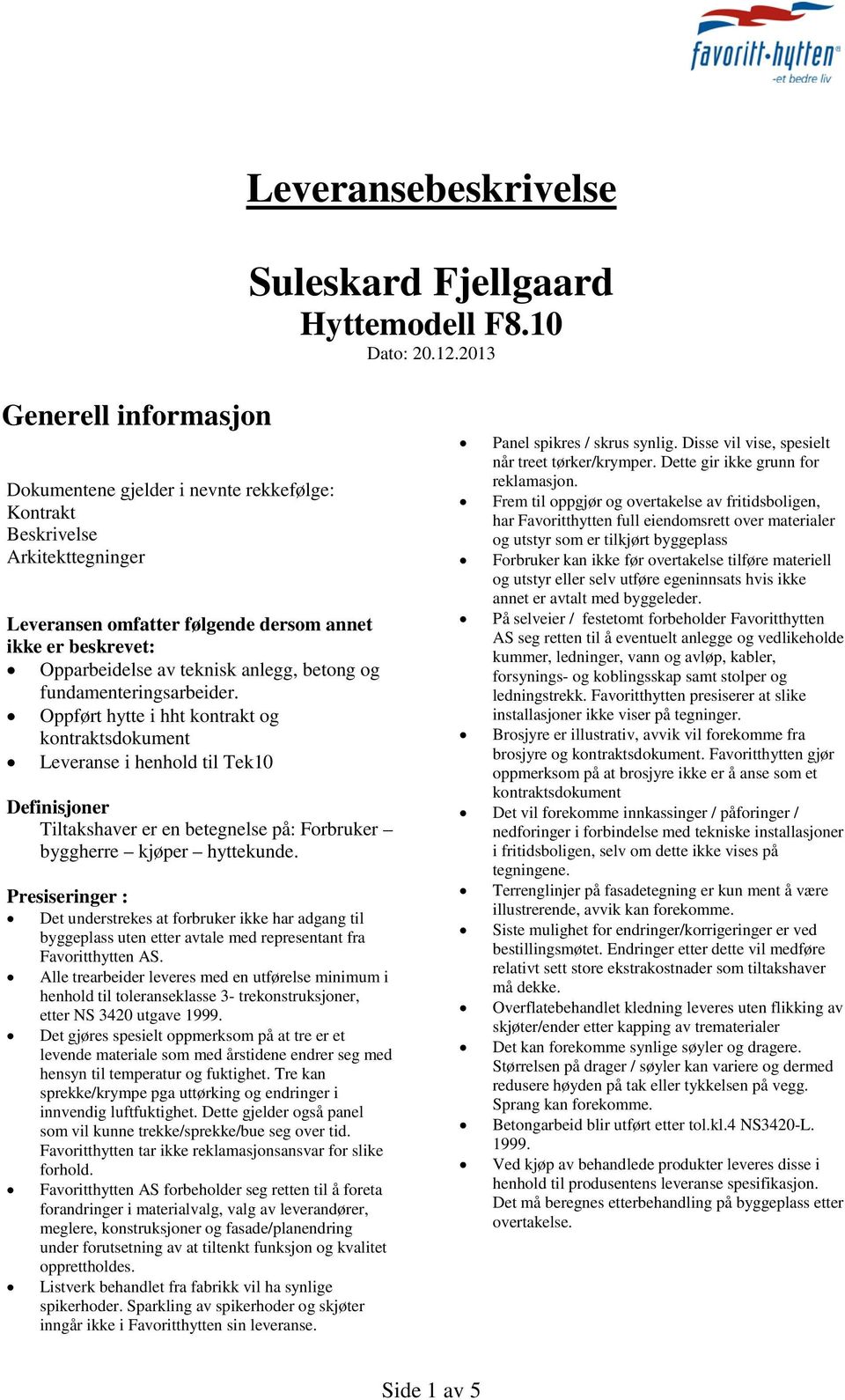 betong og fundamenteringsarbeider. Oppført hytte i hht kontrakt og kontraktsdokument Leveranse i henhold til Tek10 Definisjoner Tiltakshaver er en betegnelse på: Forbruker byggherre kjøper hyttekunde.