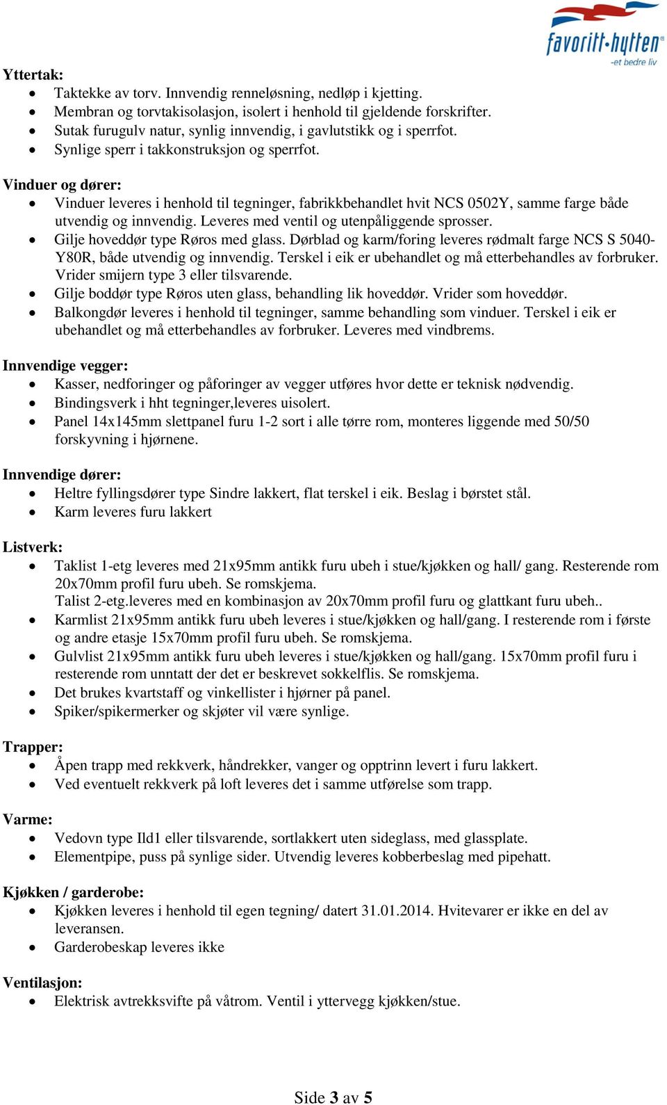 Vinduer og dører: Vinduer leveres i henhold til tegninger, fabrikkbehandlet hvit NCS 0502Y, samme farge både utvendig og innvendig. Leveres med ventil og utenpåliggende sprosser.