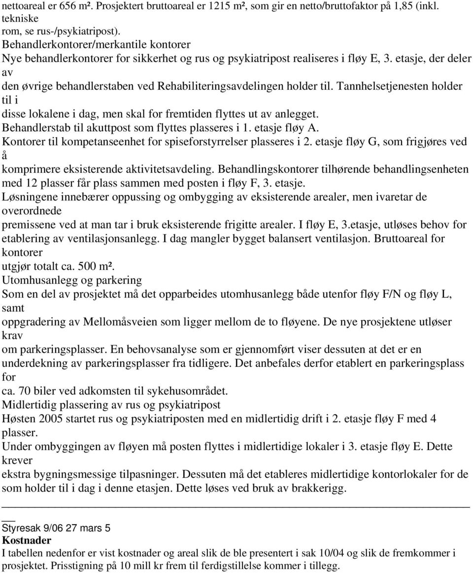 etasje, der deler av den øvrige behandlerstaben ved Rehabiliteringsavdelingen holder til. Tannhelsetjenesten holder til i disse lokalene i dag, men skal for fremtiden flyttes ut av anlegget.